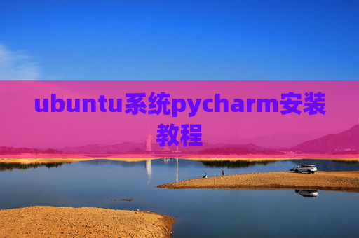 ubuntu系统pycharm安装教程 ubuntu系统pycharm安装教程